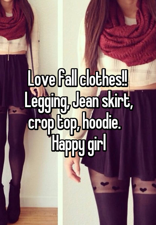 Love fall clothes!!  Legging, Jean skirt, crop top, hoodie.    Happy girl