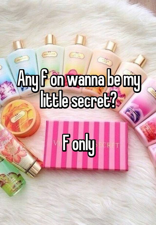 Any f on wanna be my little secret?

F only