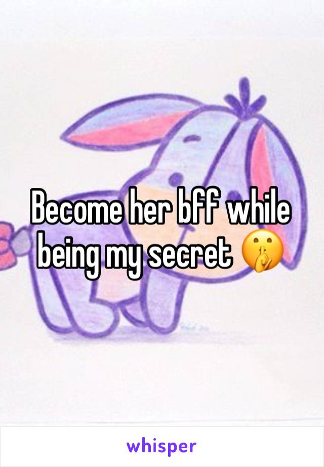 Become her bff while being my secret 🤫 