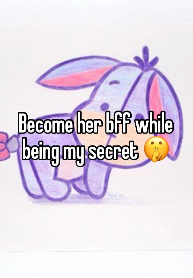 Become her bff while being my secret 🤫 