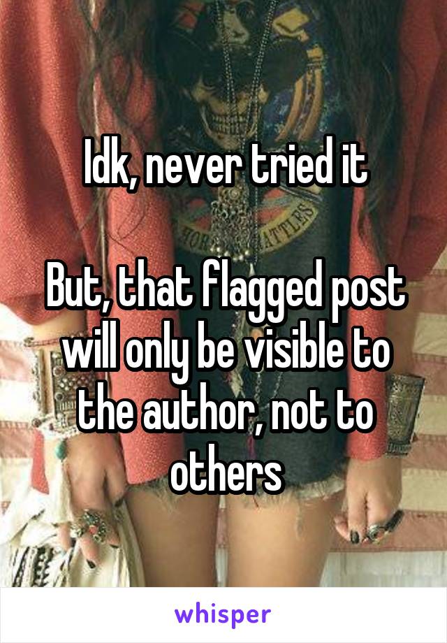 Idk, never tried it

But, that flagged post will only be visible to the author, not to others