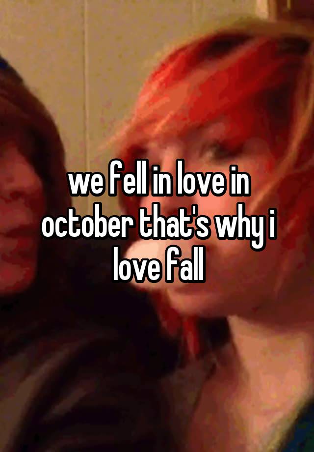 we fell in love in october that's why i love fall