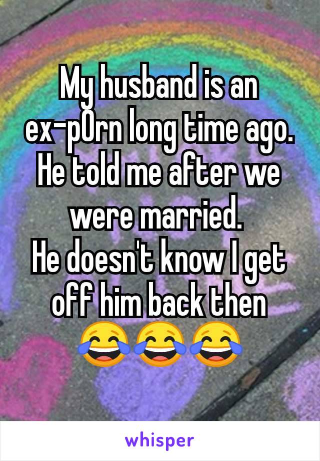 My husband is an ex-p0rn long time ago. He told me after we were married. 
He doesn't know I get off him back then
😂😂😂