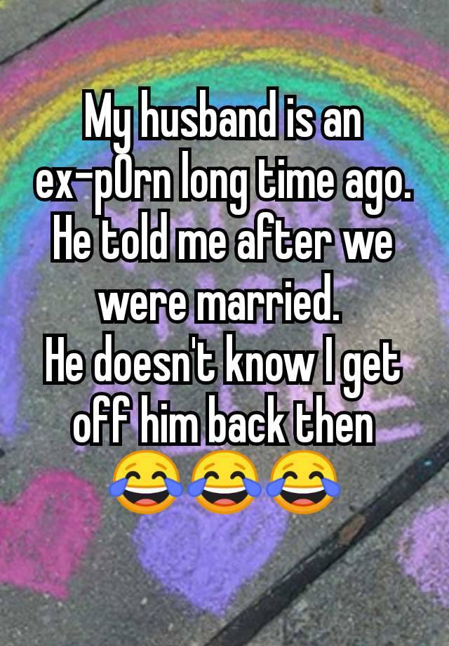 My husband is an ex-p0rn long time ago. He told me after we were married. 
He doesn't know I get off him back then
😂😂😂