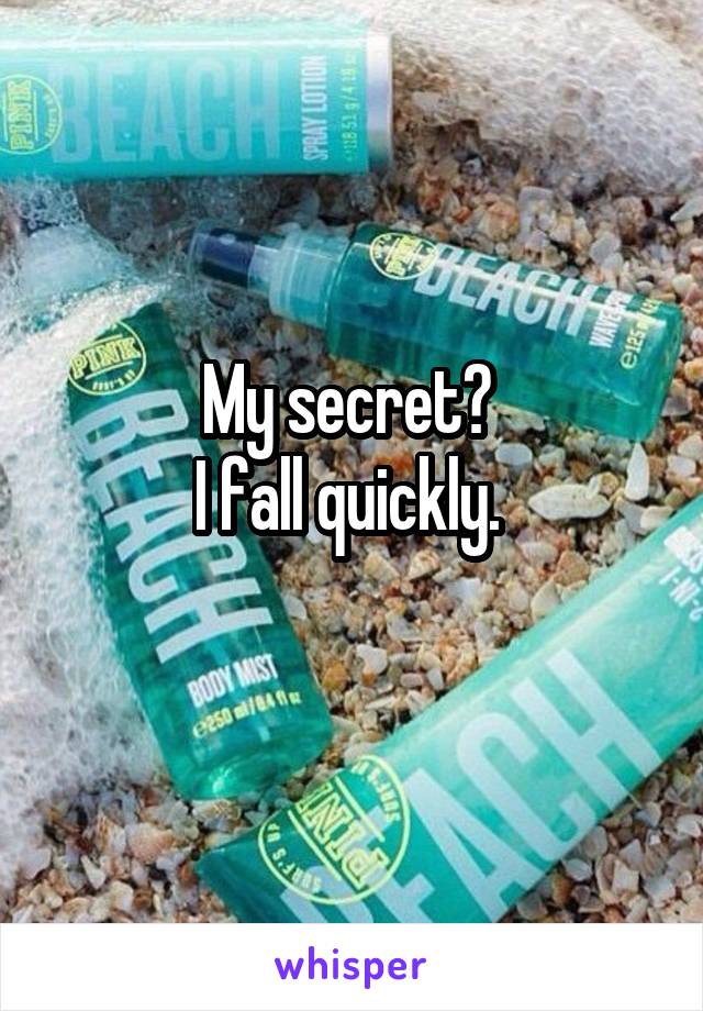 My secret? 
I fall quickly. 
