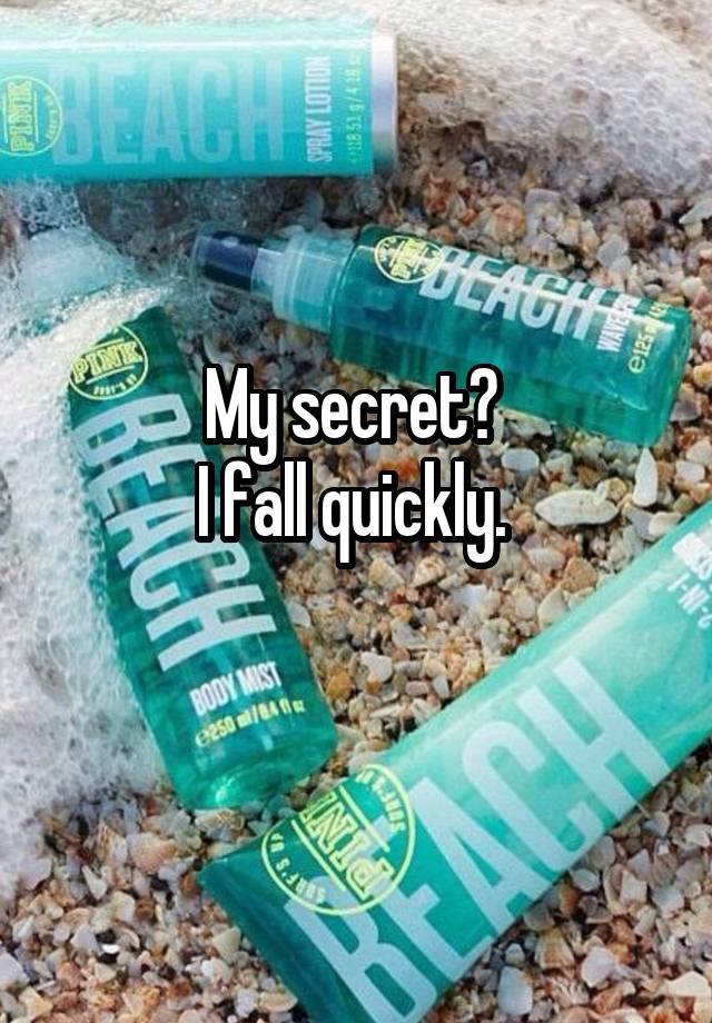 My secret? 
I fall quickly. 
