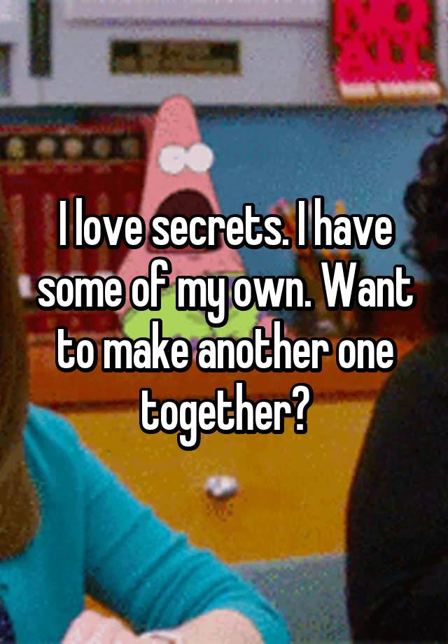 I love secrets. I have some of my own. Want to make another one together?