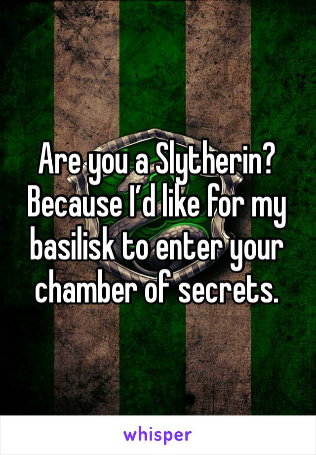 Are you a Slytherin? Because I’d like for my basilisk to enter your chamber of secrets. 