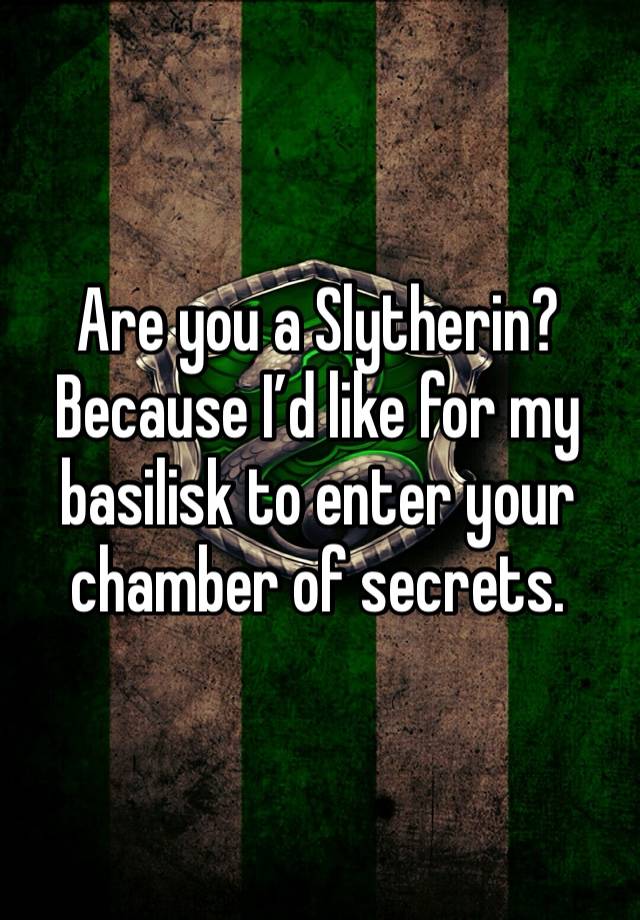 Are you a Slytherin? Because I’d like for my basilisk to enter your chamber of secrets. 