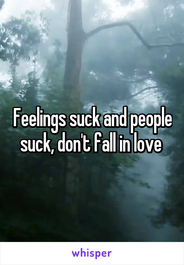 Feelings suck and people suck, don't fall in love 