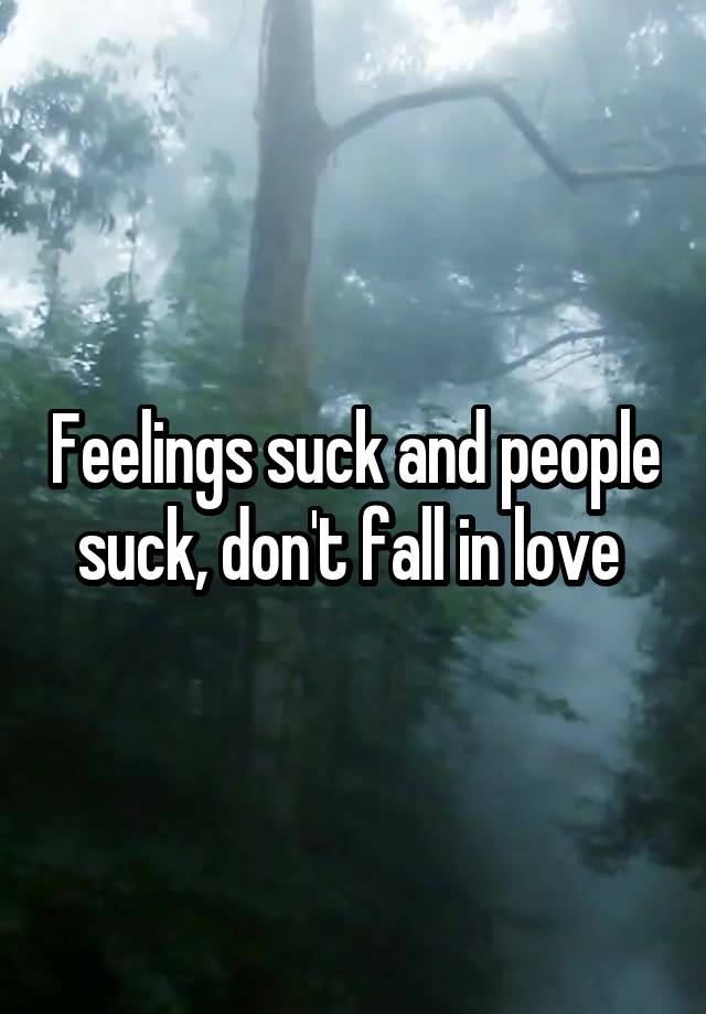 Feelings suck and people suck, don't fall in love 