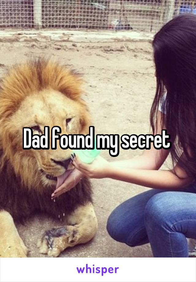 Dad found my secret 