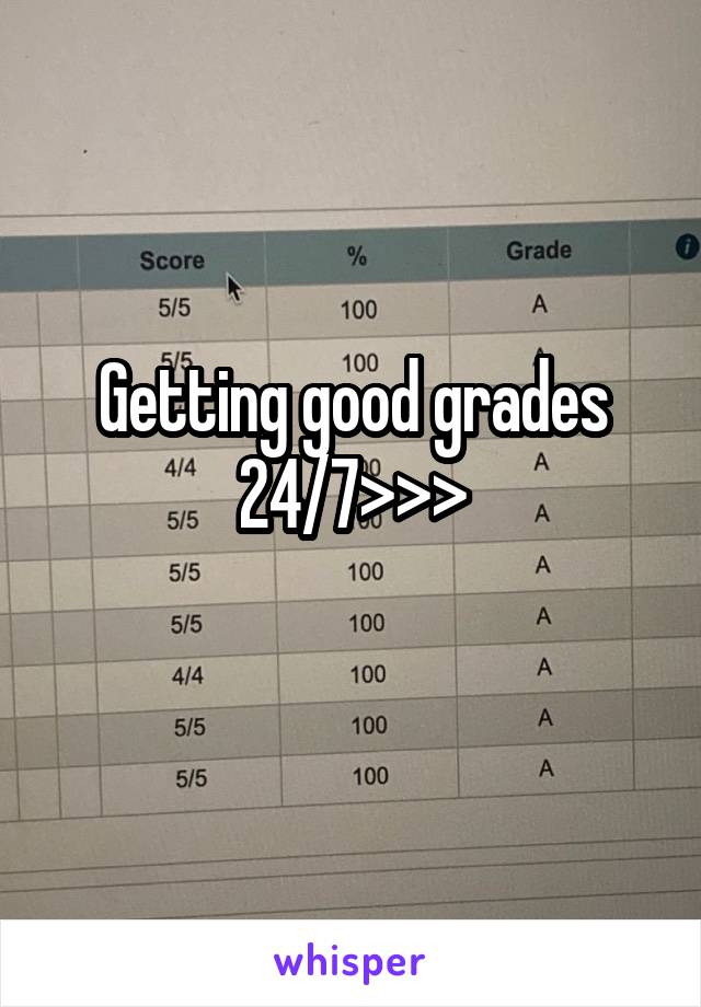 Getting good grades 24/7>>>
