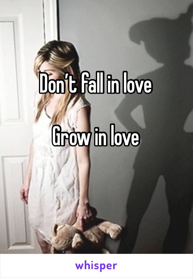 Don’t fall in love 

Grow in love 

