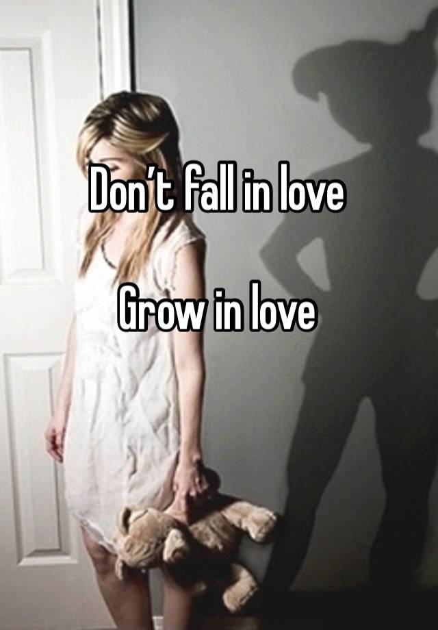 Don’t fall in love 

Grow in love 

