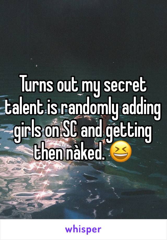 Turns out my secret talent is randomly adding girls on SC and getting then nàked. 😆 