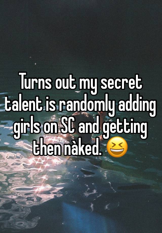 Turns out my secret talent is randomly adding girls on SC and getting then nàked. 😆 