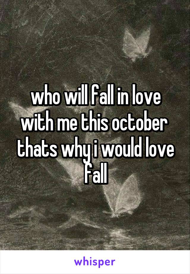 who will fall in love with me this october 
thats why i would love fall