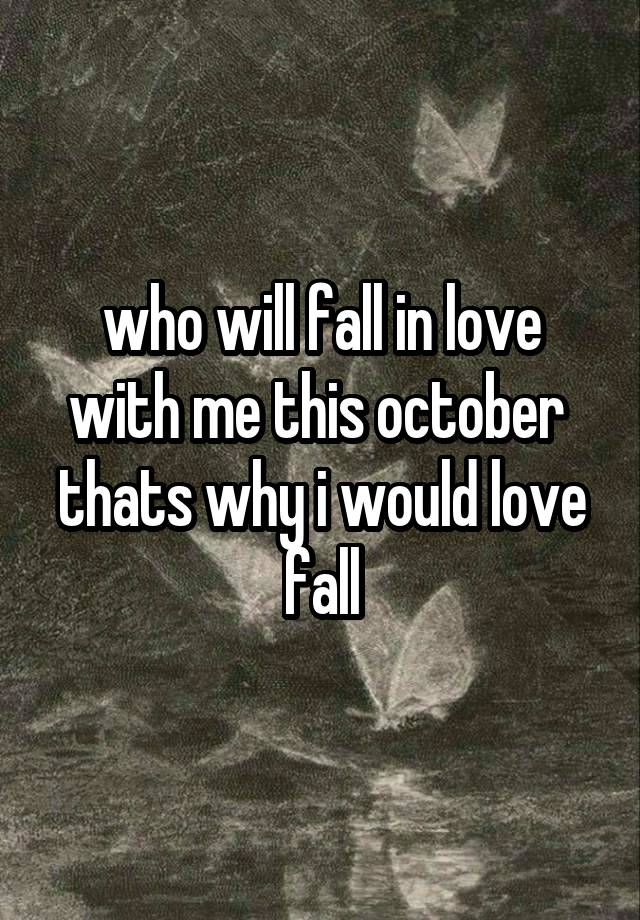 who will fall in love with me this october 
thats why i would love fall