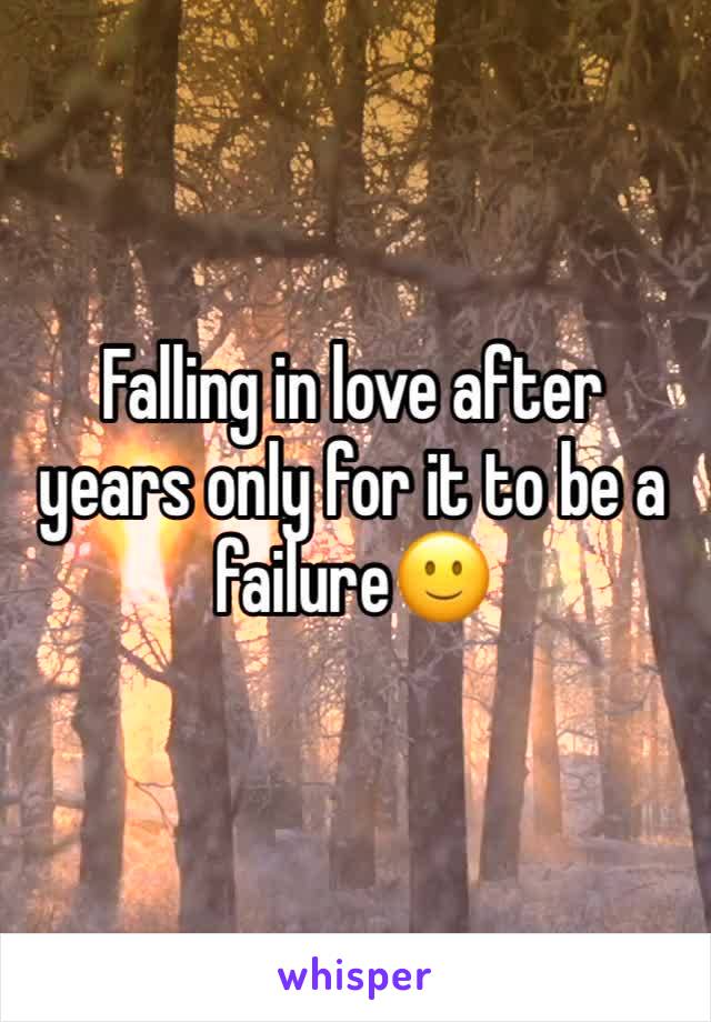 Falling in love after years only for it to be a failure🙂