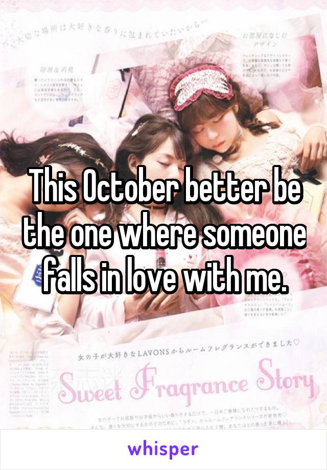 This October better be the one where someone falls in love with me.