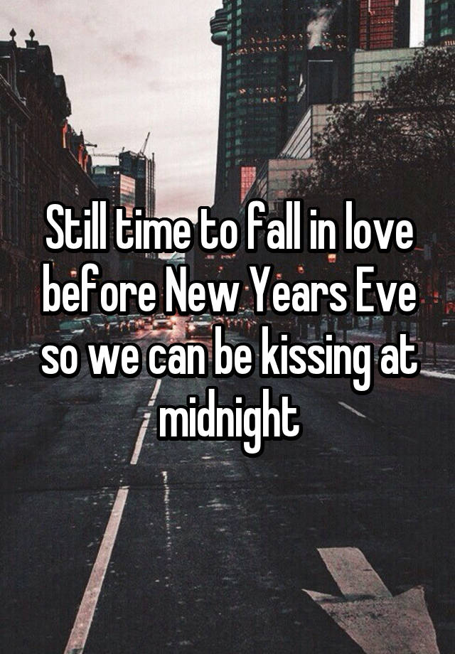 Still time to fall in love before New Years Eve so we can be kissing at midnight