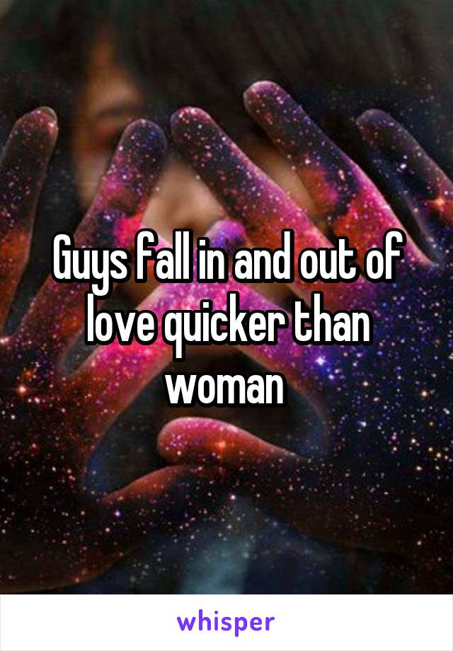 Guys fall in and out of love quicker than woman 