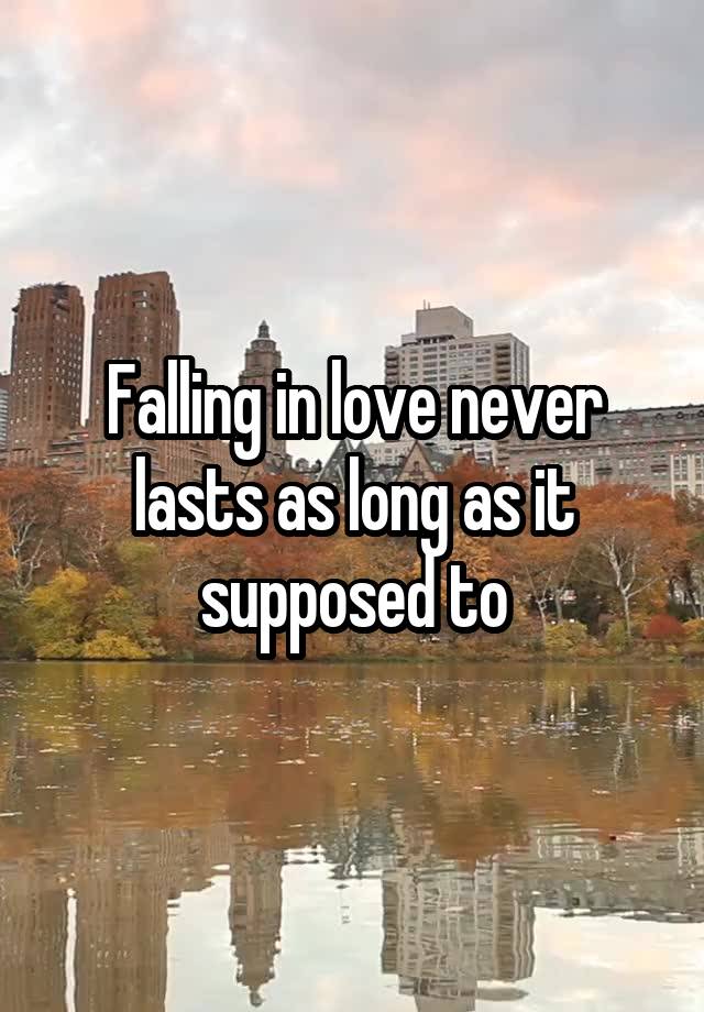 Falling in love never lasts as long as it supposed to