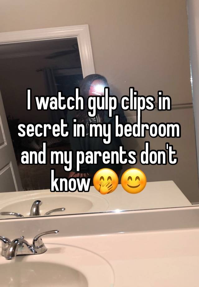 I watch gulp clips in secret in my bedroom and my parents don't know🤭😊