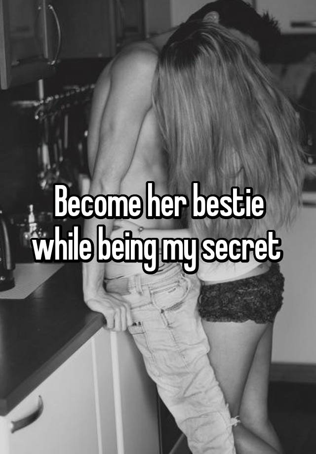 Become her bestie while being my secret 