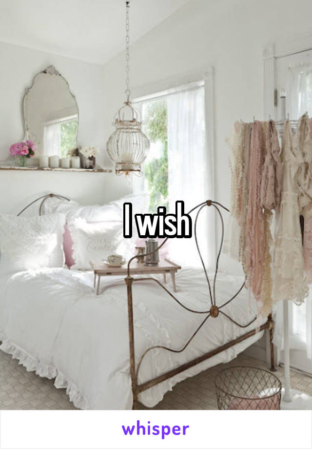 I wish