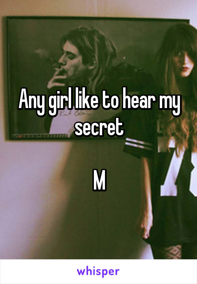 Any girl like to hear my secret

M