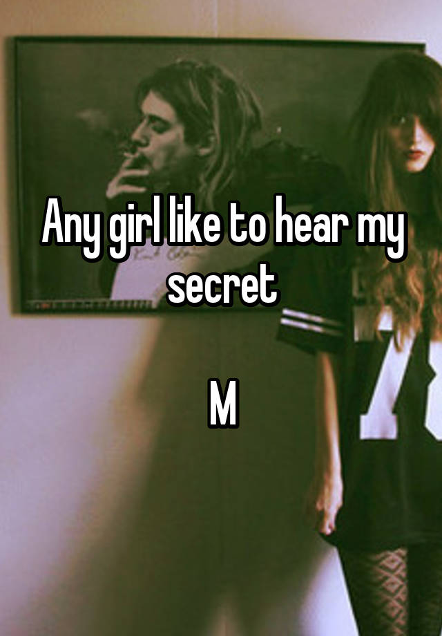 Any girl like to hear my secret

M