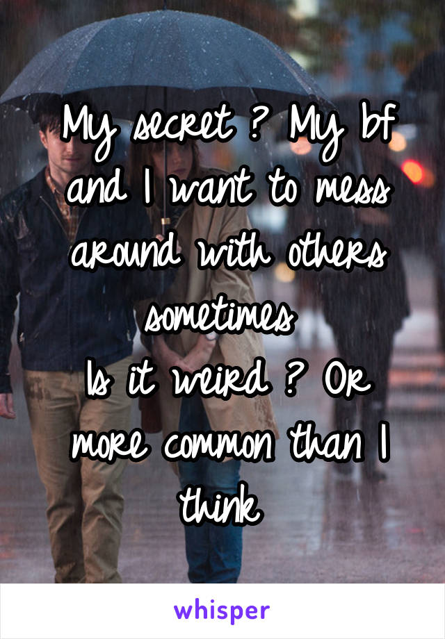 My secret ? My bf and I want to mess around with others sometimes 
Is it weird ? Or more common than I think 