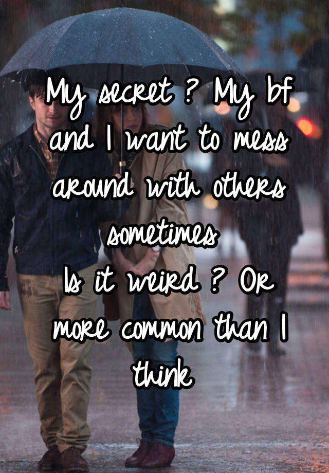 My secret ? My bf and I want to mess around with others sometimes 
Is it weird ? Or more common than I think 