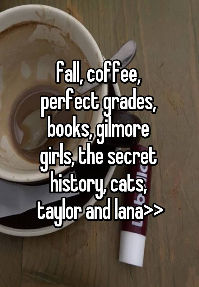 fall, coffee, 
perfect grades, 
books, gilmore 
girls, the secret 
history, cats, 
taylor and lana>>