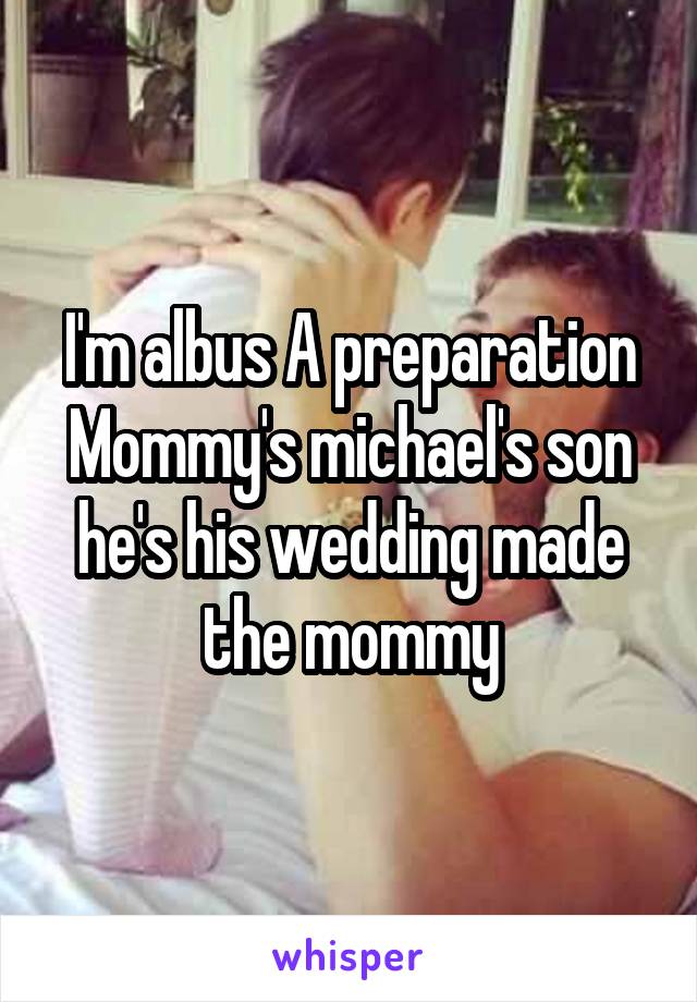 I'm albus A preparation Mommy's michael's son he's his wedding made the mommy