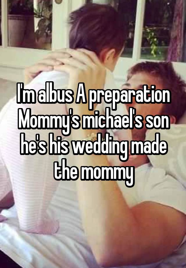 I'm albus A preparation Mommy's michael's son he's his wedding made the mommy