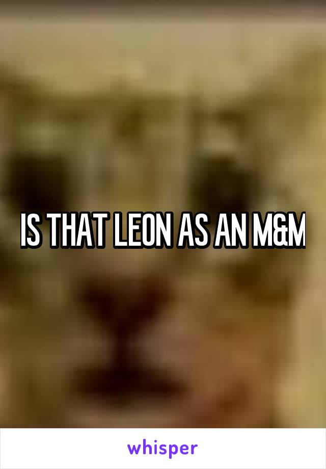 IS THAT LEON AS AN M&M