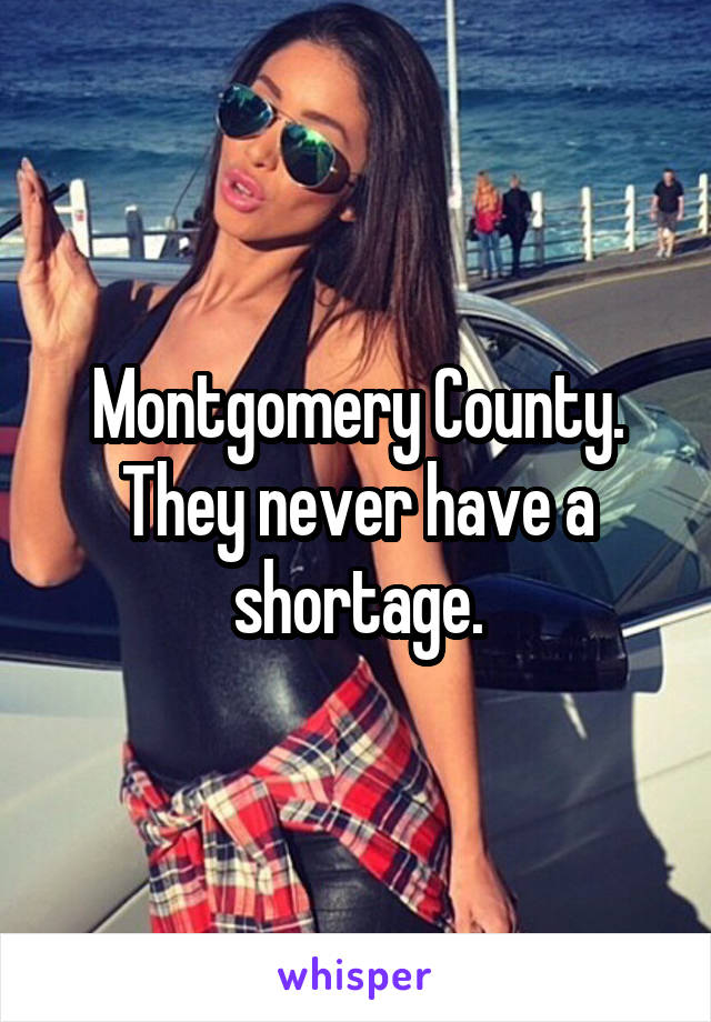 Montgomery County. They never have a shortage.