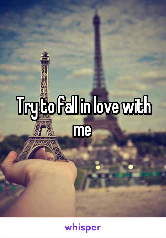 Try to fall in love with me 