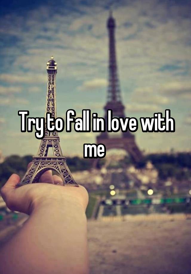 Try to fall in love with me 