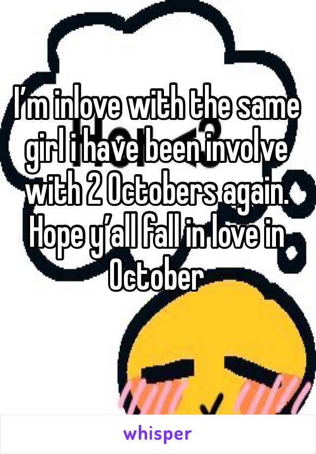 I’m inlove with the same girl i have been involve with 2 Octobers again. Hope y’all fall in love in October 