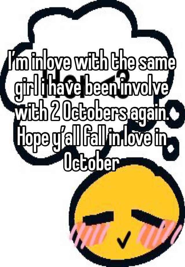 I’m inlove with the same girl i have been involve with 2 Octobers again. Hope y’all fall in love in October 