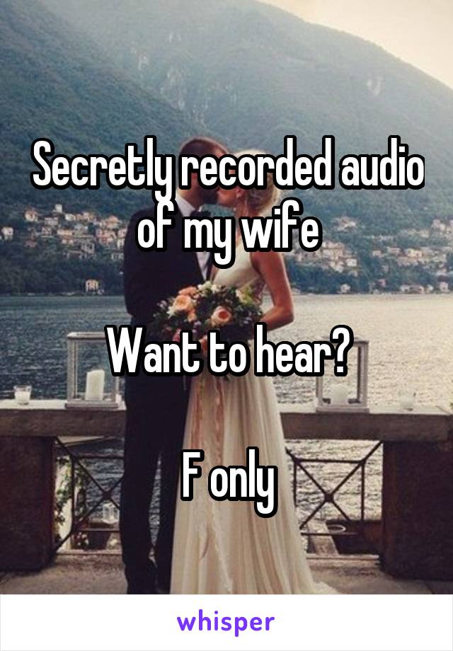 Secretly recorded audio of my wife

Want to hear?

F only