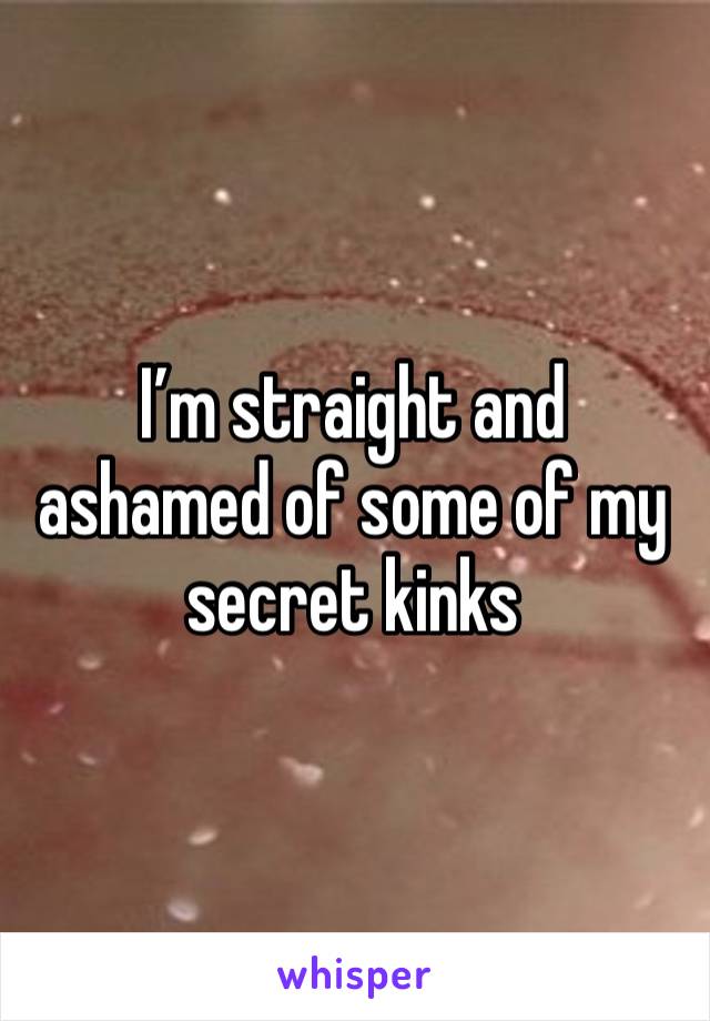 I’m straight and ashamed of some of my secret kinks