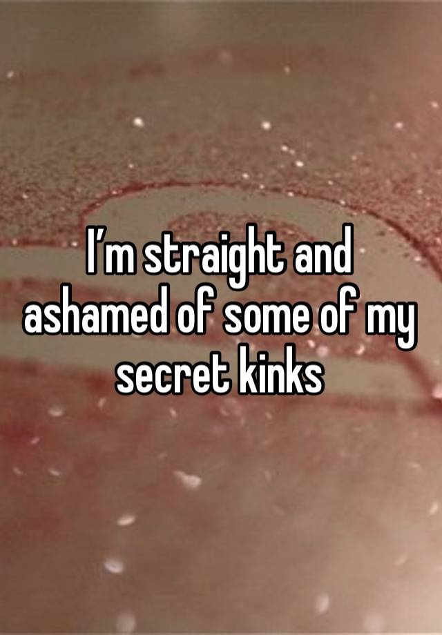 I’m straight and ashamed of some of my secret kinks