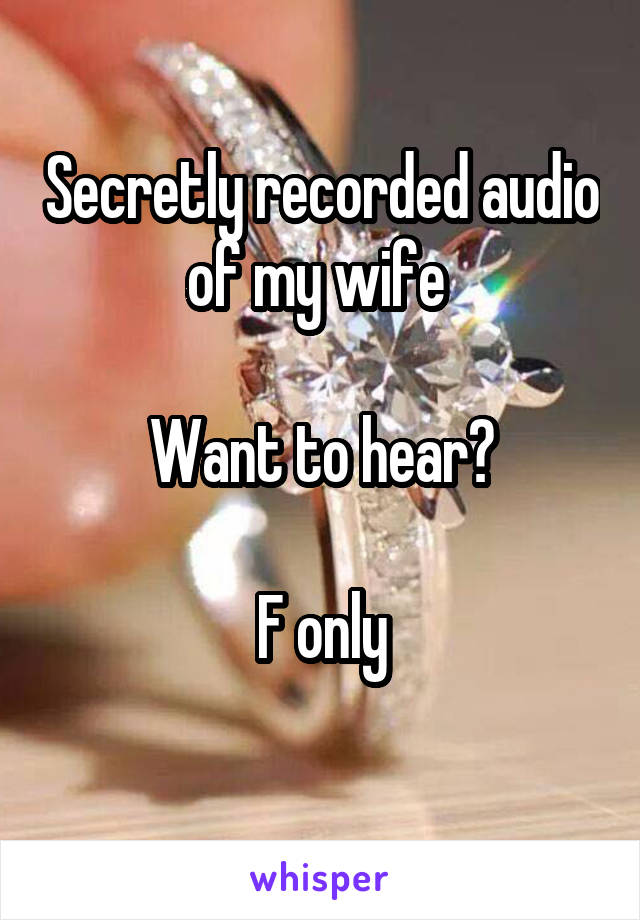 Secretly recorded audio of my wife 

Want to hear?

F only
