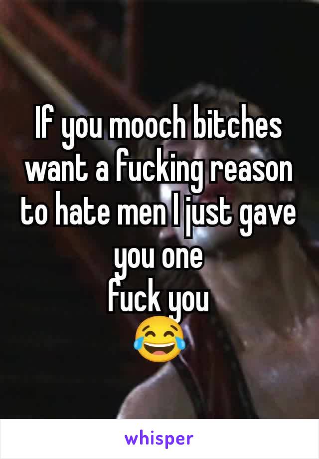 If you mooch bitches want a fucking reason to hate men I just gave you one
fuck you
😂