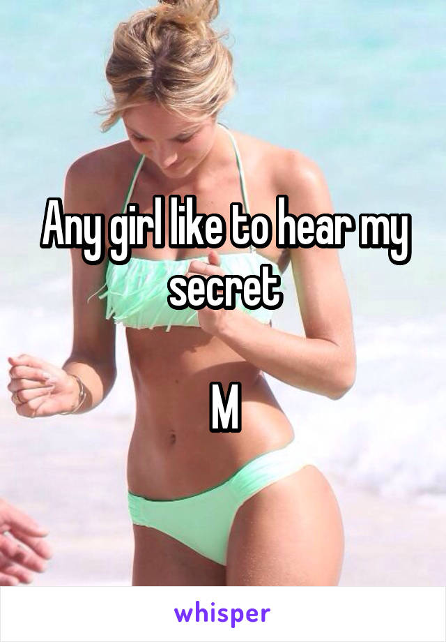 Any girl like to hear my secret

M